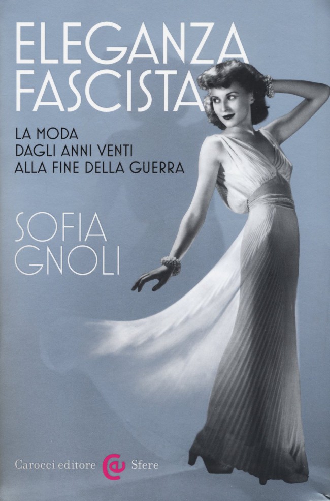 Eleganza fascista. La moda dagli anni Venti alla fine della guerra Eleganza fascista. La moda dagli anni Venti alla fine della guerra